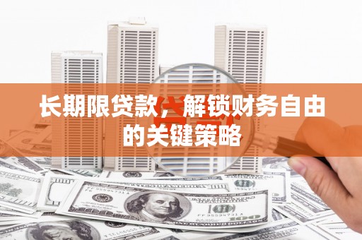 唐山长期限贷款，解锁财务自由的关键策略