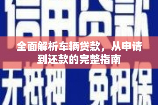 唐山全面解析车辆贷款，从申请到还款的完整指南