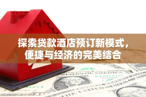 唐山探索贷款酒店预订新模式，便捷与经济的完美结合