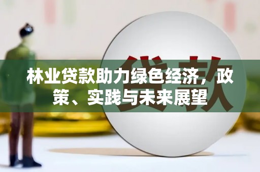 唐山林业贷款助力绿色经济，政策、实践与未来展望