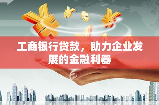 唐山工商银行贷款，助力企业发展的金融利器