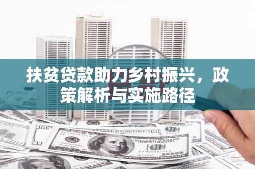 唐山扶贫贷款助力乡村振兴，政策解析与实施路径
