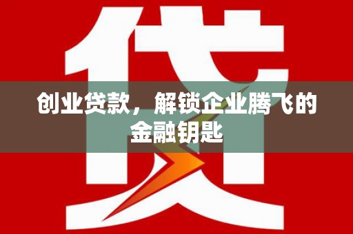 唐山创业贷款，解锁企业腾飞的金融钥匙