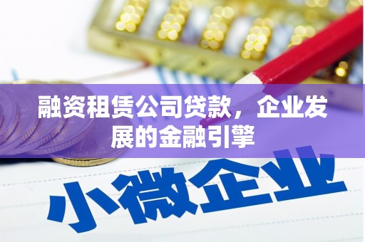唐山融资租赁公司贷款，企业发展的金融引擎