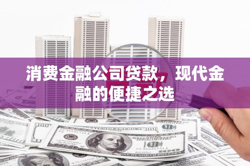 唐山消费金融公司贷款，现代金融的便捷之选