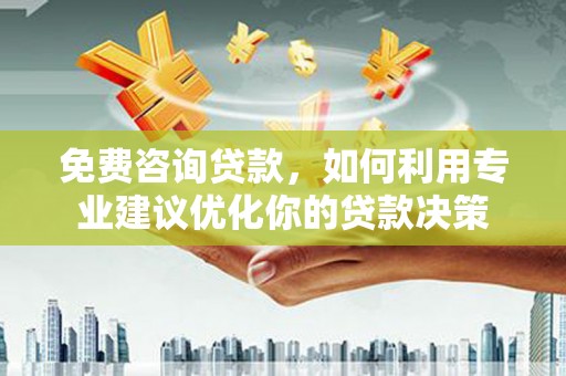 唐山免费咨询贷款，如何利用专业建议优化你的贷款决策