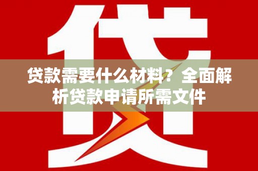 唐山贷款需要什么材料?全面解析贷款申请所需文件 唐山贷款需要什么材料?全面解析贷款申请所需文件
