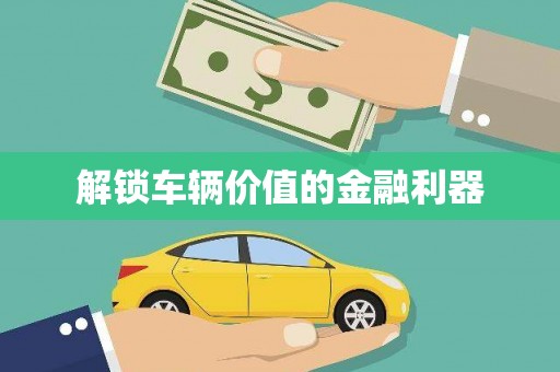唐山解锁车辆价值的金融利器
