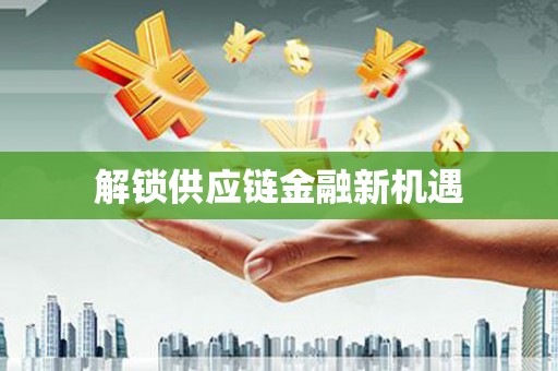 唐山解锁供应链金融新机遇