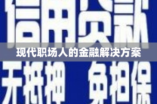 唐山现代职场人的金融解决方案