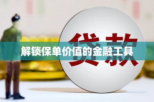 唐山解锁保单价值的金融工具