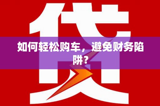唐山如何轻松购车，避免财务陷阱？