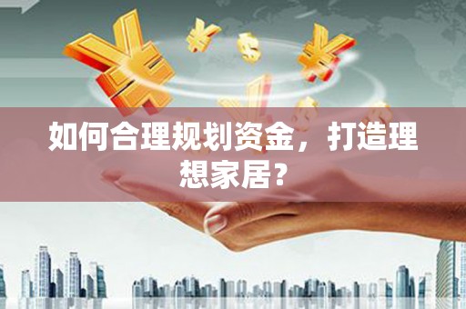 唐山如何合理规划资金，打造理想家居？