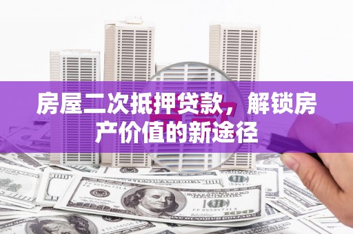 唐山房屋二次抵押贷款，解锁房产价值的新途径