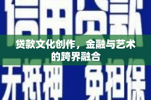 唐山贷款文化创作，金融与艺术的跨界融合