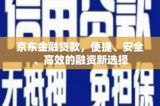 唐山京东金融贷款，便捷、安全、高效的融资新选择