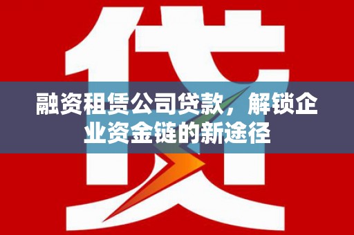 唐山融资租赁公司贷款，解锁企业资金链的新途径